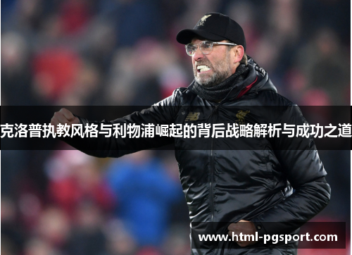克洛普执教风格与利物浦崛起的背后战略解析与成功之道