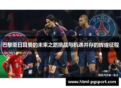 巴黎圣日耳曼的未来之路挑战与机遇并存的辉煌征程