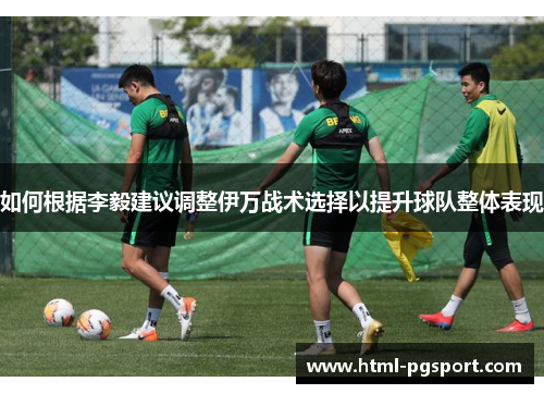 如何根据李毅建议调整伊万战术选择以提升球队整体表现