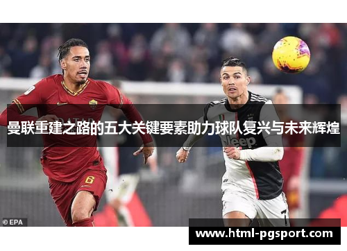 曼联重建之路的五大关键要素助力球队复兴与未来辉煌