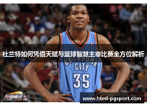 杜兰特如何凭借天赋与篮球智慧主宰比赛全方位解析