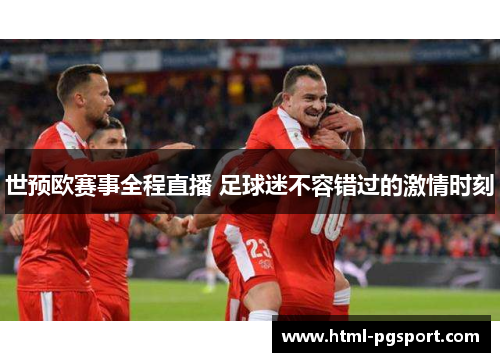 世预欧赛事全程直播 足球迷不容错过的激情时刻