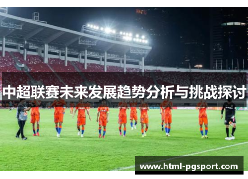 中超联赛未来发展趋势分析与挑战探讨