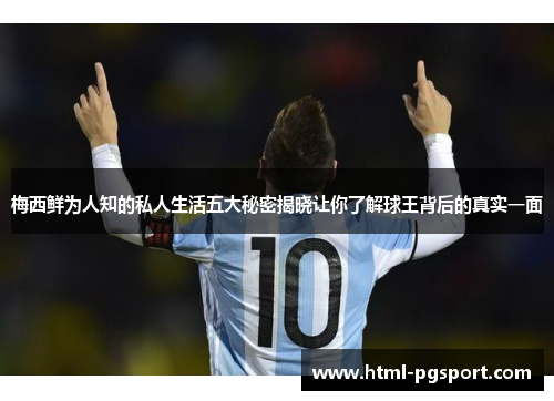 梅西鲜为人知的私人生活五大秘密揭晓让你了解球王背后的真实一面