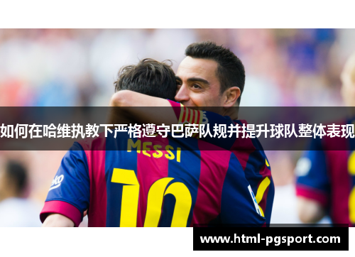 如何在哈维执教下严格遵守巴萨队规并提升球队整体表现