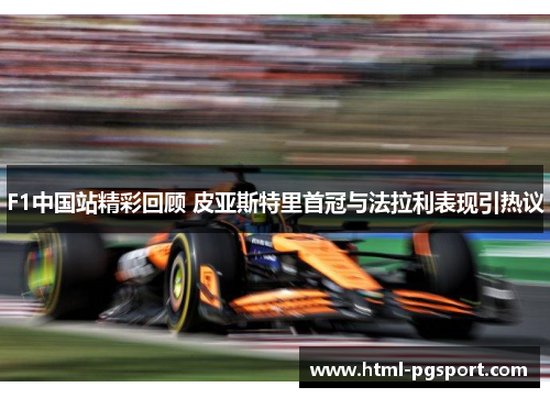 F1中国站精彩回顾 皮亚斯特里首冠与法拉利表现引热议