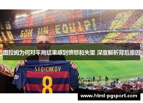 图拉姆为何对平局结果感到愤怒和失望 深度解析背后原因