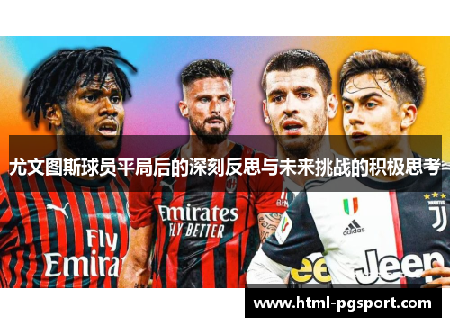 尤文图斯球员平局后的深刻反思与未来挑战的积极思考