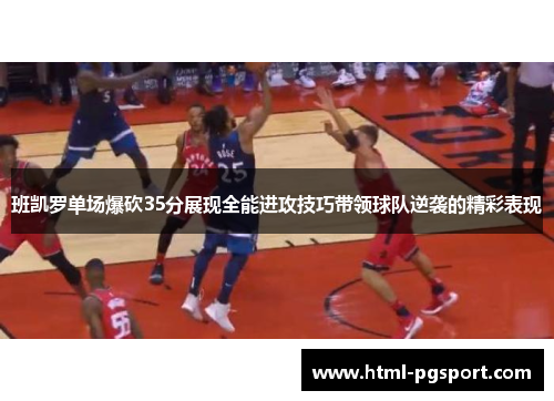 班凯罗单场爆砍35分展现全能进攻技巧带领球队逆袭的精彩表现