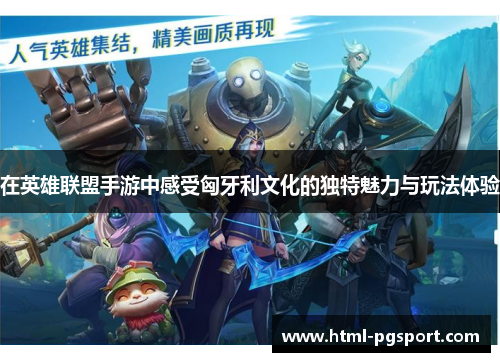 在英雄联盟手游中感受匈牙利文化的独特魅力与玩法体验