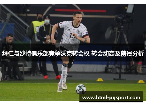 拜仁与沙特俱乐部竞争沃克转会权 转会动态及前景分析