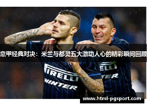 意甲经典对决:米兰与都灵五大激动人心的精彩瞬间回顾