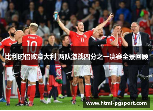 比利时惜败意大利 两队激战四分之一决赛全景回顾