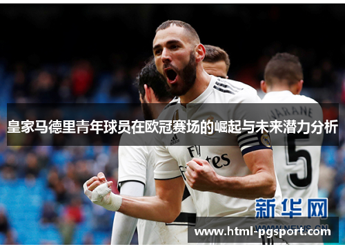 皇家马德里青年球员在欧冠赛场的崛起与未来潜力分析