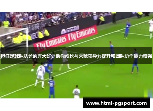 担任足球队队长的五大好处助你成长与突破领导力提升和团队协作能力增强