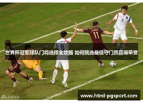 世界杯冠军球队门将选择全攻略 如何挑选最佳守门员赢得荣誉