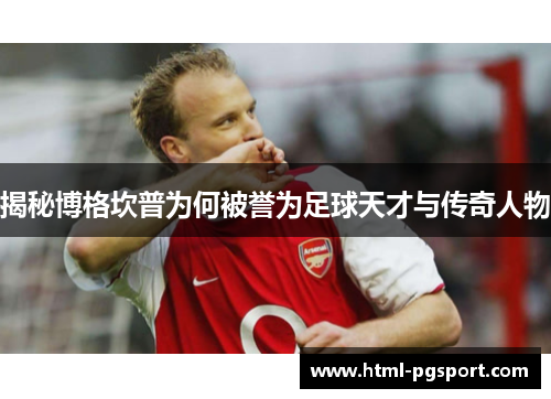 揭秘博格坎普为何被誉为足球天才与传奇人物 揭秘博格坎普为何被誉为足球天才与传奇人物