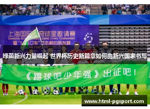 绿茵新兴力量崛起 世界杯历史新篇章如何由新兴国家书写