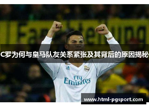 C罗为何与皇马队友关系紧张及其背后的原因揭秘