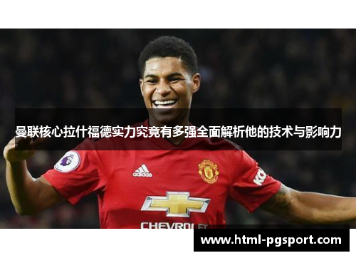 曼联核心拉什福德实力究竟有多强全面解析他的技术与影响力
