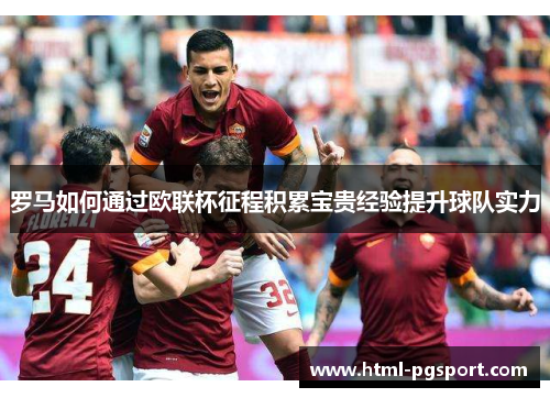 罗马如何通过欧联杯征程积累宝贵经验提升球队实力