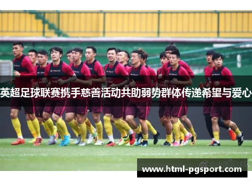 英超足球联赛携手慈善活动共助弱势群体传递希望与爱心