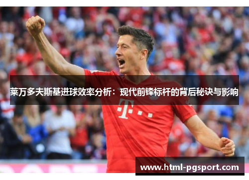 莱万多夫斯基进球效率分析：现代前锋标杆的背后秘诀与影响