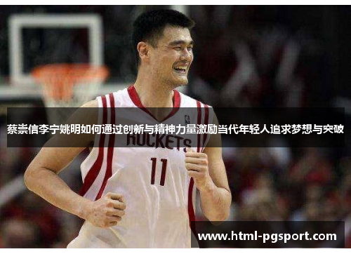蔡崇信李宁姚明如何通过创新与精神力量激励当代年轻人追求梦想与突破