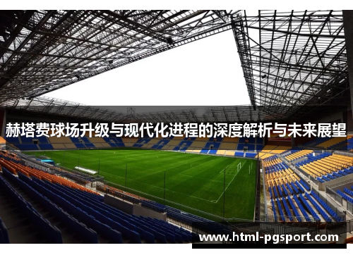 赫塔费球场升级与现代化进程的深度解析与未来展望