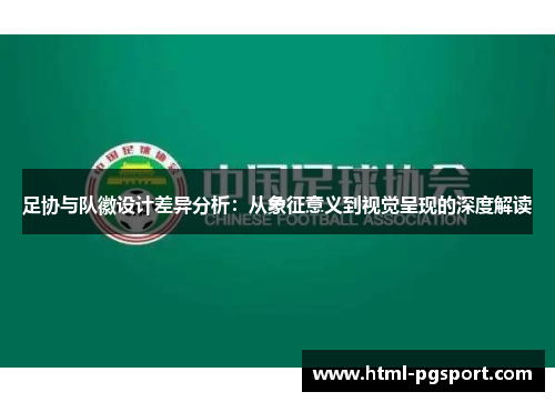 足协与队徽设计差异分析:从象征意义到视觉呈现的深度解读 足协与队徽设计差异分析:从象征意义到视觉呈现的深度解读