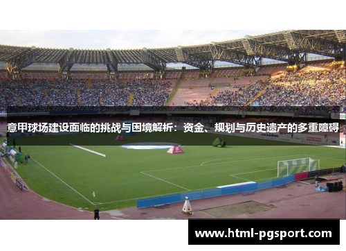 意甲球场建设面临的挑战与困境解析：资金、规划与历史遗产的多重障碍