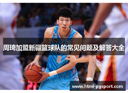 周琦加盟新疆篮球队的常见问题及解答大全 周琦加盟新疆篮球队的常见问题及解答大全