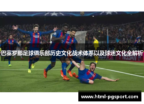 巴塞罗那足球俱乐部历史文化战术体系以及球迷文化全解析 巴塞罗那足球俱乐部历史文化战术体系以及球迷文化全解析