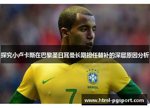 探究小卢卡斯在巴黎圣日耳曼长期担任替补的深层原因分析