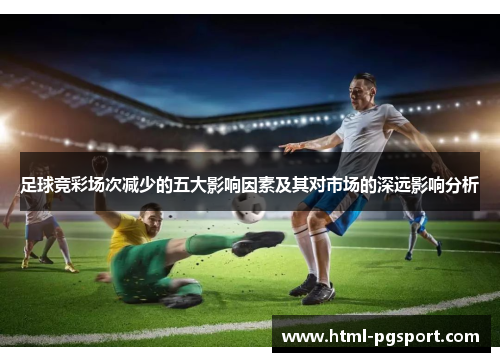 足球竞彩场次减少的五大影响因素及其对市场的深远影响分析