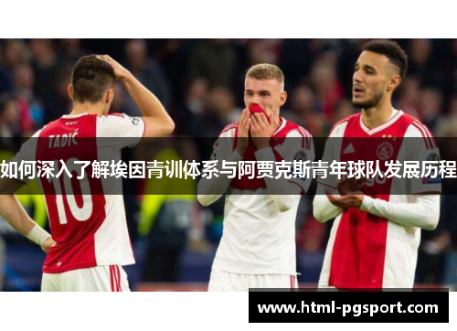 如何深入了解埃因青训体系与阿贾克斯青年球队发展历程 如何深入了解埃因青训体系与阿贾克斯青年球队发展历程