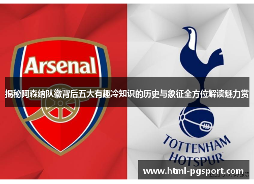 揭秘阿森纳队徽背后五大有趣冷知识的历史与象征全方位解读魅力赏 揭秘阿森纳队徽背后五大有趣冷知识的历史与象征全方位解读魅力赏