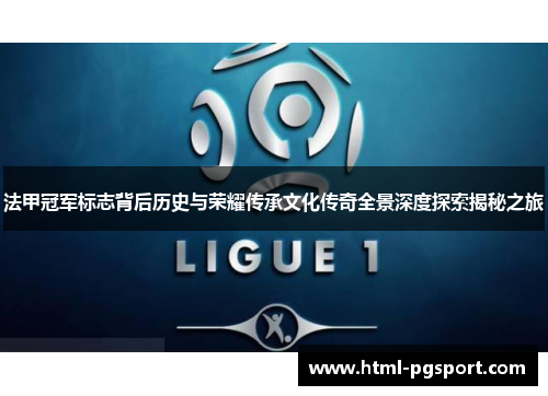法甲冠军标志背后历史与荣耀传承文化传奇全景深度探索揭秘之旅 法甲冠军标志背后历史与荣耀传承文化传奇全景深度探索揭秘之旅