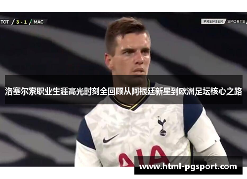 洛塞尔索职业生涯高光时刻全回顾从阿根廷新星到欧洲足坛核心之路 洛塞尔索职业生涯高光时刻全回顾从阿根廷新星到欧洲足坛核心之路