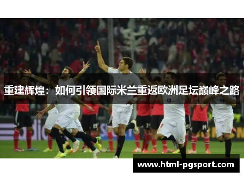 重建辉煌：如何引领国际米兰重返欧洲足坛巅峰之路