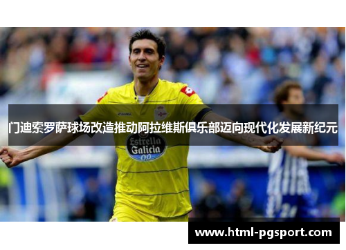 门迪索罗萨球场改造推动阿拉维斯俱乐部迈向现代化发展新纪元