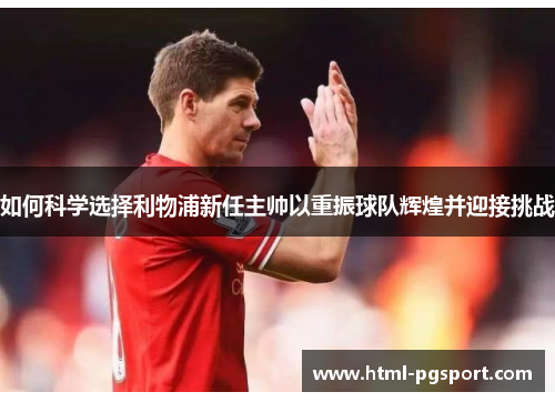 如何科学选择利物浦新任主帅以重振球队辉煌并迎接挑战