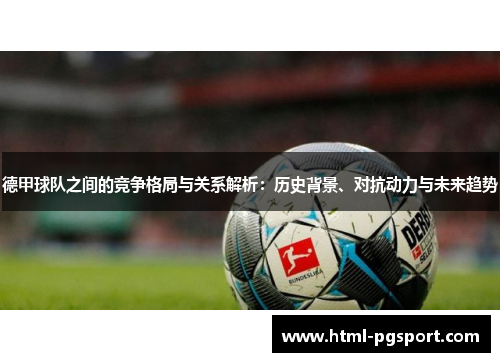 德甲球队之间的竞争格局与关系解析：历史背景、对抗动力与未来趋势