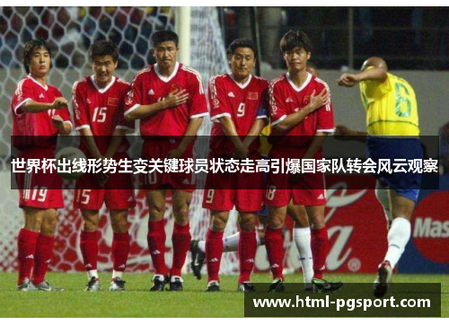 世界杯出线形势生变关键球员状态走高引爆国家队转会风云观察