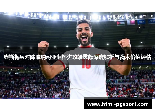 奥斯梅恩对阵摩纳哥亚洲杯进攻端贡献深度解析与战术价值评估