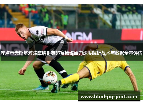 库卢塞夫斯基对阵摩纳哥英超赛场统治力深度解析战术与数据全景评估 库卢塞夫斯基对阵摩纳哥英超赛场统治力深度解析战术与数据全景评估