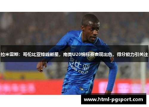 拉米雷斯：哥伦比亚锋线新星，南美U20锦标赛表现出色，得分能力引关注