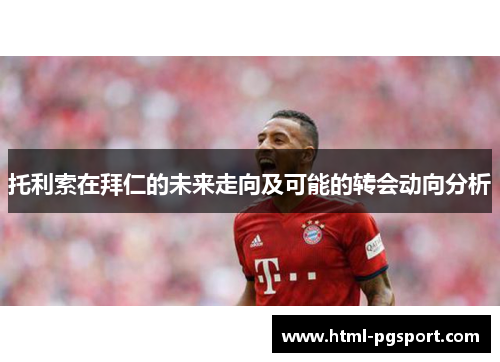 托利索在拜仁的未来走向及可能的转会动向分析