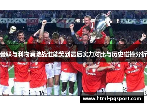 曼联与利物浦激战谁能笑到最后实力对比与历史碰撞分析