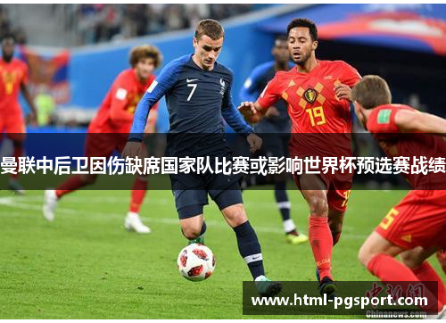 曼联中后卫因伤缺席国家队比赛或影响世界杯预选赛战绩